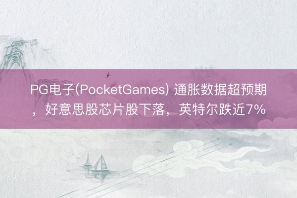 PG电子(PocketGames) 通胀数据超预期，好意思股芯片股下落，英特尔跌近7%