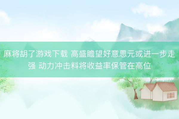 麻将胡了游戏下载 高盛瞻望好意思元或进一步走强 动力冲击料将收益率保管在高位