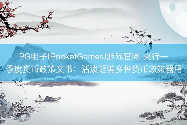 PG电子(PocketGames)游戏官网 央行一季度货币政策文书：活泼诓骗多种货币政策器用