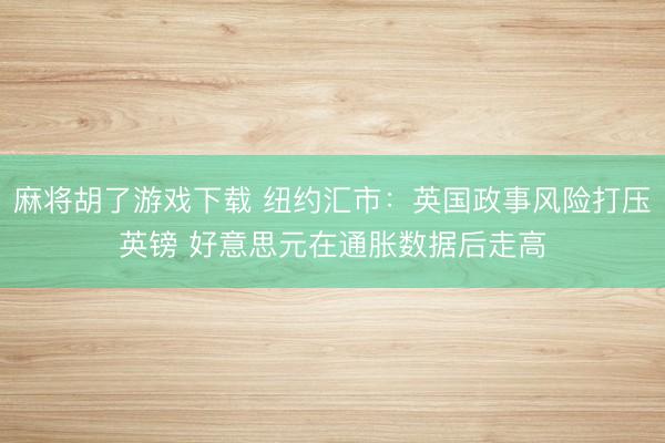 麻将胡了游戏下载 纽约汇市：英国政事风险打压英镑 好意思元在通胀数据后走高
