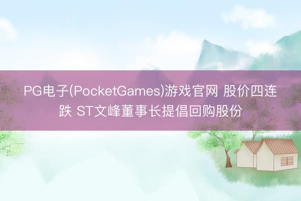 PG电子(PocketGames)游戏官网 股价四连跌 ST文峰董事长提倡回购股份