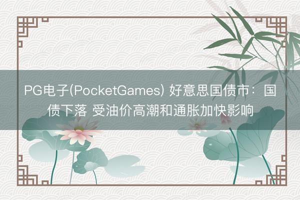PG电子(PocketGames) 好意思国债市：国债下落 受油价高潮和通胀加快影响