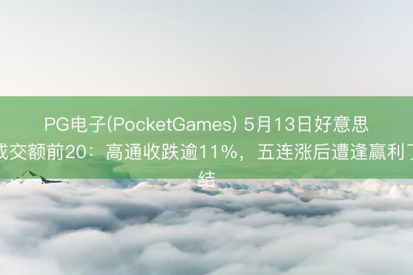 PG电子(PocketGames) 5月13日好意思股成交额前20：高通收跌逾11%，五连涨后遭逢赢利了结