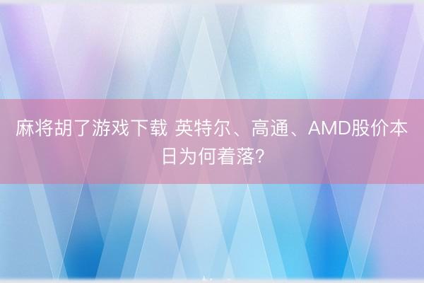 麻将胡了游戏下载 英特尔、高通、AMD股价本日为何着落？