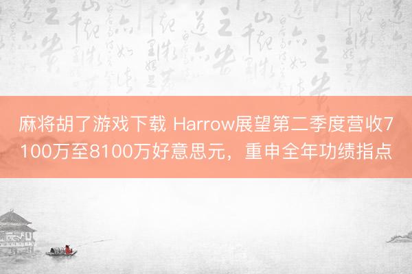 麻将胡了游戏下载 Harrow展望第二季度营收7100万至8100万好意思元，重申全年功绩指点
