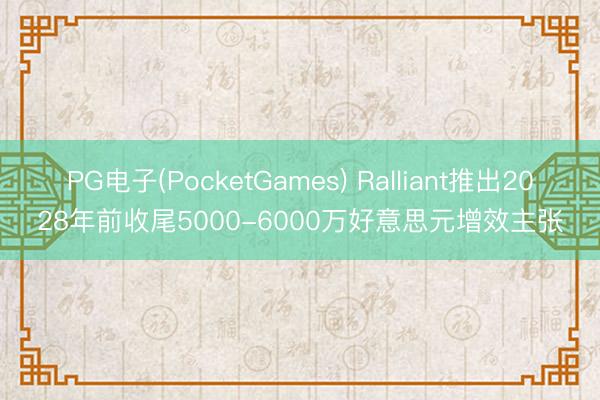 PG电子(PocketGames) Ralliant推出2028年前收尾5000-6000万好意思元增效主张