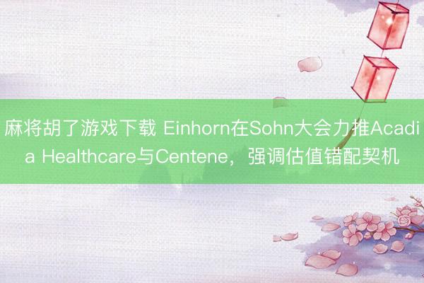 麻将胡了游戏下载 Einhorn在Sohn大会力推Acadia Healthcare与Centene，强调估值错配契机