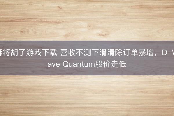 麻将胡了游戏下载 营收不测下滑清除订单暴增，D-Wave Quantum股价走低