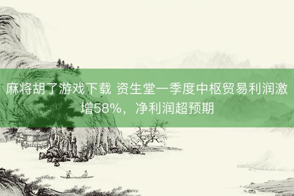 麻将胡了游戏下载 资生堂一季度中枢贸易利润激增58%，净利润超预期