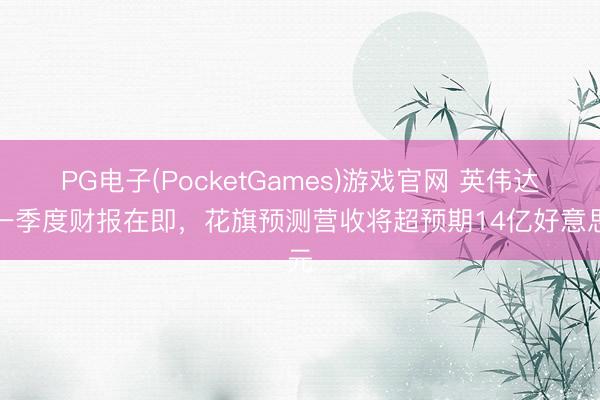 PG电子(PocketGames)游戏官网 英伟达第一季度财报在即，花旗预测营收将超预期14亿好意思元