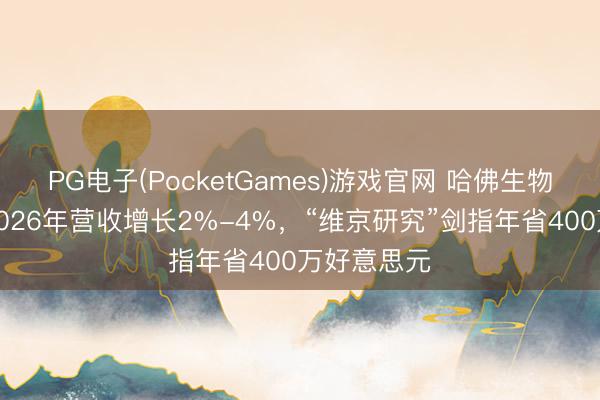 PG电子(PocketGames)游戏官网 哈佛生物科学重申2026年营收增长2%-4%，“维京研究”剑指年省400万好意思元