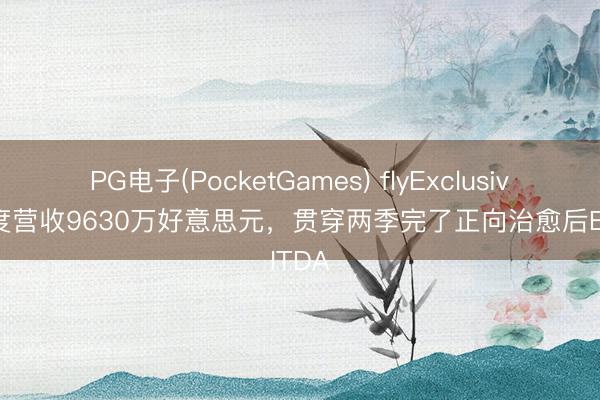 PG电子(PocketGames) flyExclusive一季度营收9630万好意思元，贯穿两季完了正向治愈后EBITDA