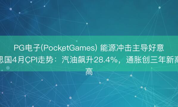 PG电子(PocketGames) 能源冲击主导好意思国4月CPI走势：汽油飙升28.4%，通胀创三年新高