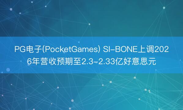 PG电子(PocketGames) SI-BONE上调2026年营收预期至2.3-2.33亿好意思元