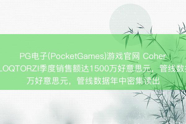 PG电子(PocketGames)游戏官网 Coherus主张2026年LOQTORZI季度销售额达1500万好意思元，管线数据年中密集读出