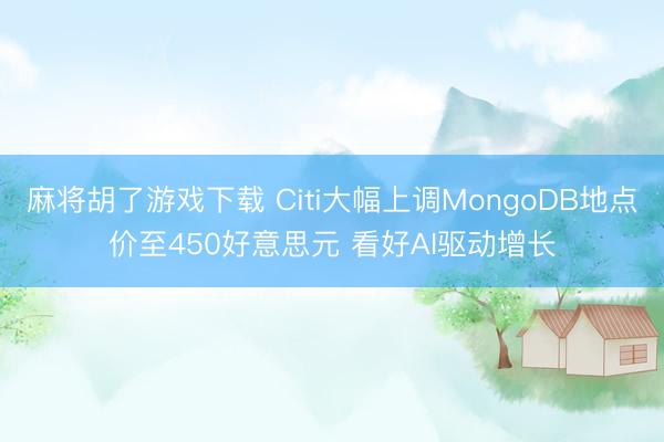 麻将胡了游戏下载 Citi大幅上调MongoDB地点价至450好意思元 看好AI驱动增长