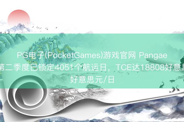 PG电子(PocketGames)游戏官网 Pangaea露馅第二季度已锁定4051个航运日，TCE达18808好意思元/日