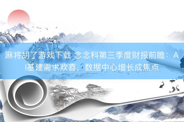 麻将胡了游戏下载 念念科第三季度财报前瞻：AI基建需求欢喜，数据中心增长成焦点