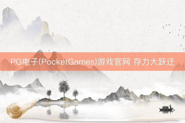 PG电子(PocketGames)游戏官网 存力大跃迁