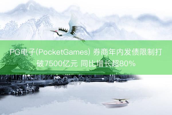 PG电子(PocketGames) 券商年内发债限制打破7500亿元 同比增长超80%