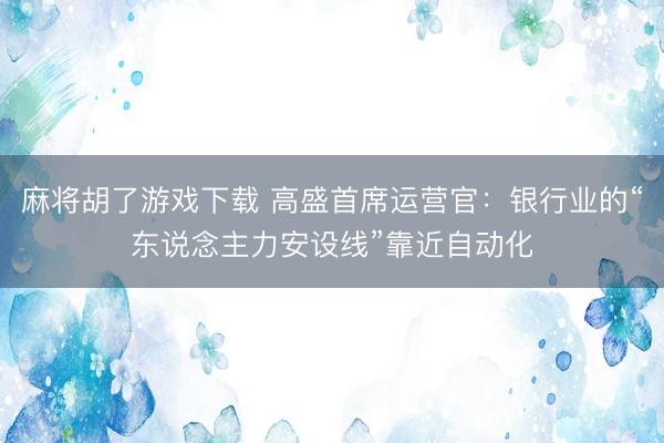 麻将胡了游戏下载 高盛首席运营官：银行业的“东说念主力安设线”靠近自动化