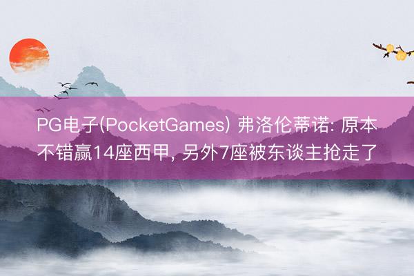 PG电子(PocketGames) 弗洛伦蒂诺: 原本不错赢14座西甲， 另外7座被东谈主抢走了