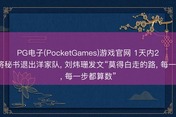 PG电子(PocketGames)游戏官网 1天内2名国乒女将秘书退出洋家队， 刘炜珊发文“莫得白走的路， 每一步都算数”