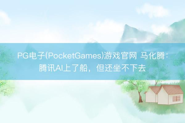 PG电子(PocketGames)游戏官网 马化腾：腾讯AI上了船，但还坐不下去