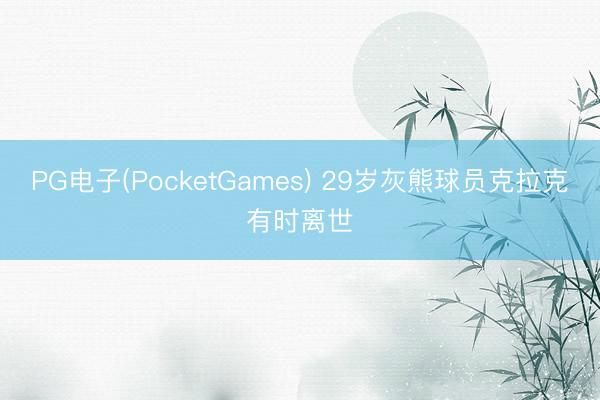 PG电子(PocketGames) 29岁灰熊球员克拉克有时离世