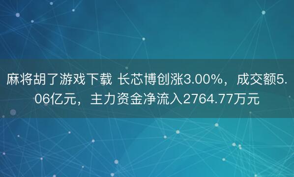 麻将胡了游戏下载 长芯博创涨3.00%，成交额5.06亿元，主力资金净流入2764.77万元