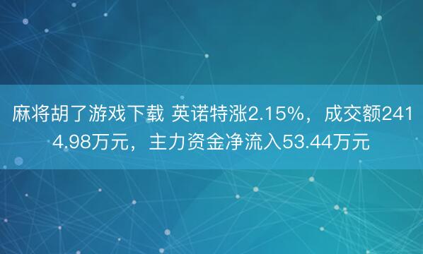 麻将胡了游戏下载 英诺特涨2.15%，成交额2414.98万元，主力资金净流入53.44万元