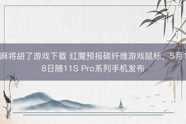 麻将胡了游戏下载 红魔预报碳纤维游戏鼠标，5月18日随11S Pro系列手机发布