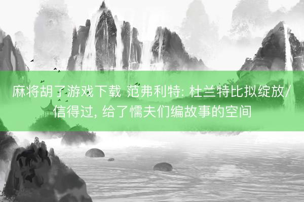 麻将胡了游戏下载 范弗利特: 杜兰特比拟绽放/信得过， 给了懦夫们编故事的空间