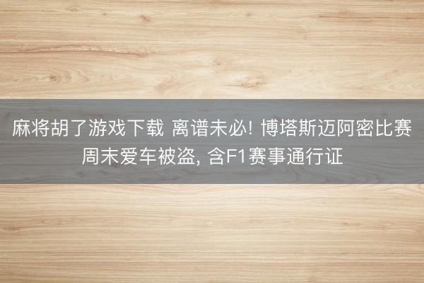 麻将胡了游戏下载 离谱未必! 博塔斯迈阿密比赛周末爱车被盗， 含F1赛事通行证