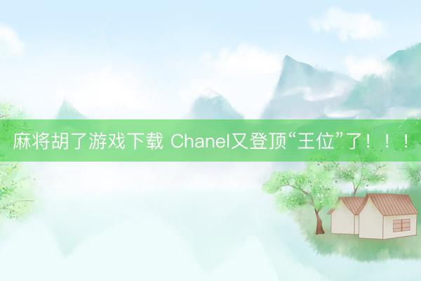 麻将胡了游戏下载 Chanel又登顶“王位”了！！！