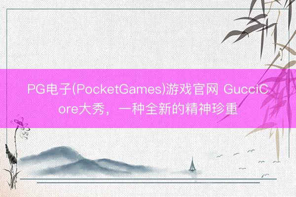 PG电子(PocketGames)游戏官网 GucciCore大秀，一种全新的精神珍重