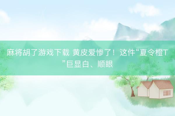 麻将胡了游戏下载 黄皮爱惨了！这件“夏令橙T”巨显白、顺眼