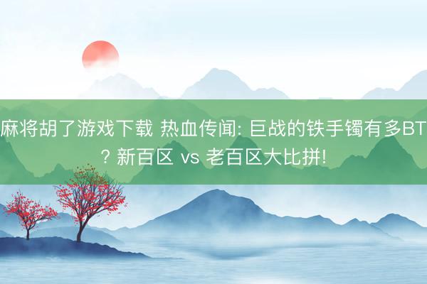 麻将胡了游戏下载 热血传闻: 巨战的铁手镯有多BT? 新百区 vs 老百区大比拼!