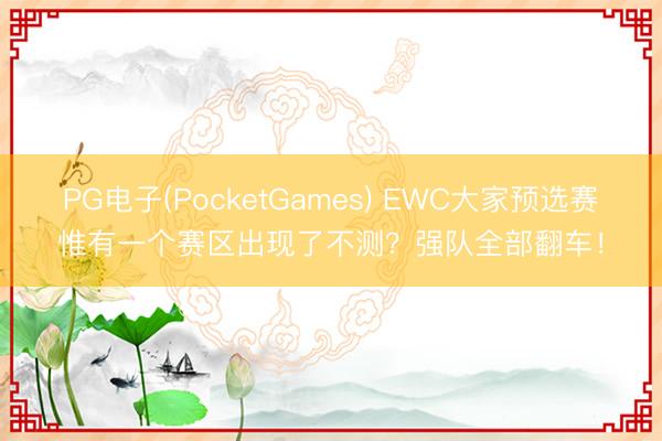 PG电子(PocketGames) EWC大家预选赛惟有一个赛区出现了不测？强队全部