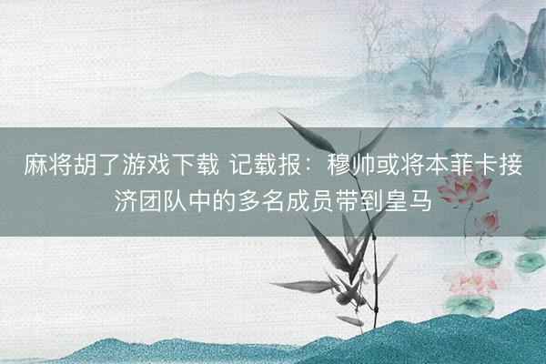 麻将胡了游戏下载 记载报：穆帅或将本菲卡接济团队中的多名成员带到皇马