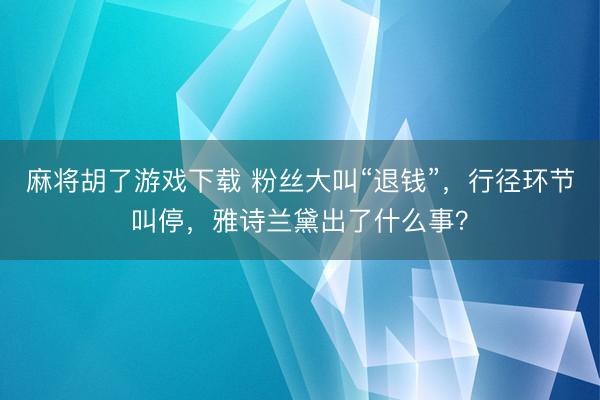 麻将胡了游戏下载 粉丝大叫“退钱”，行径环节叫停，雅诗兰黛出了什么事？