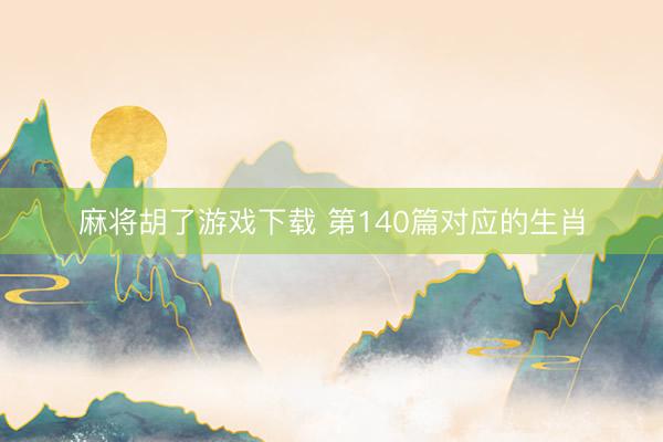 麻将胡了游戏下载 第140篇对应的生肖