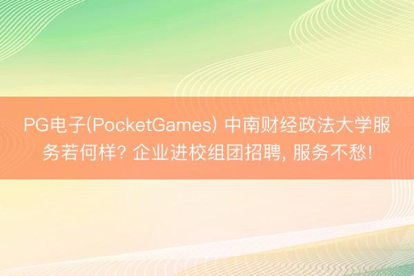 PG电子(PocketGames) 中南财经政法大学服务若何样? 企业进校组团招聘， 服务不愁!