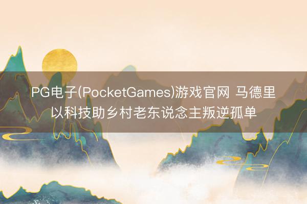 PG电子(PocketGames)游戏官网 马德里以科技助乡村老东说念主叛逆孤单