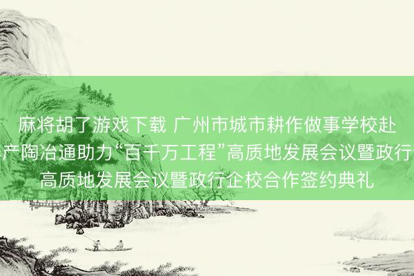 麻将胡了游戏下载 广州市城市耕作做事学校赴兴宁插足做事素养产陶冶通助力“百千万工程”高质地发展会议暨政行企校合作签约典礼