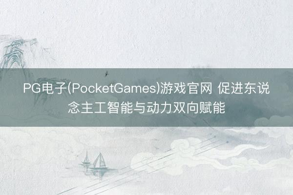PG电子(PocketGames)游戏官网 促进东说念主工智能与动力双向赋能