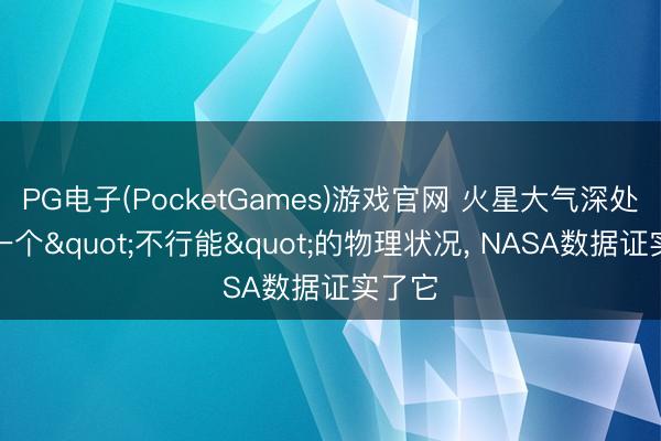 PG电子(PocketGames)游戏官网 火星大气深处藏着一个"不行能"的物理状况， NASA数据证实了它