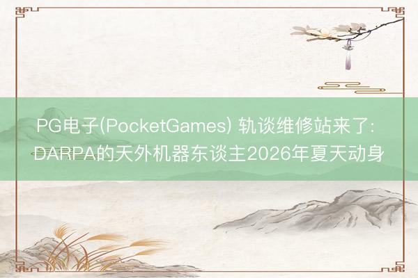 PG电子(PocketGames) 轨谈维修站来了: DARPA的天外机器东谈主2026年夏天动身