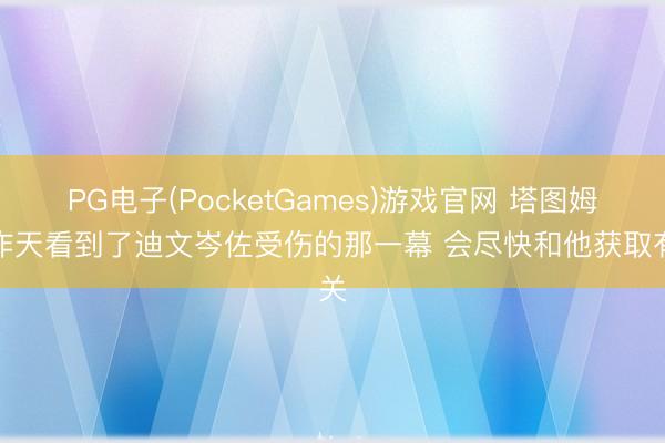PG电子(PocketGames)游戏官网 塔图姆：昨天看到了迪文岑佐受伤的那一幕 会尽快和他获取有关