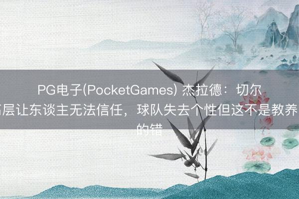 PG电子(PocketGames) 杰拉德：切尔西高层让东谈主无法信任，球队失去个性但这不是教养的错